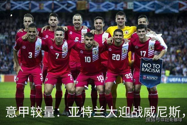 意甲较量：亚特兰大迎战威尼斯，谁能终结颓势？